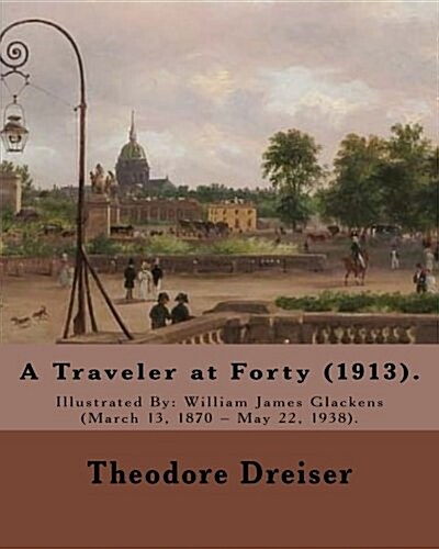 A Traveler at Forty (1913). by: Theodore Dreiser, Illustrated By: William Glackens: Theodore Herman Albert Dreiser ( August 27, 1871 - December 28, 19 (Paperback)