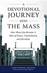 A Devotional Journey Into the Mass: How Mass Can Become a Time of Grace, Nourishment, and Devotion (Paperback)