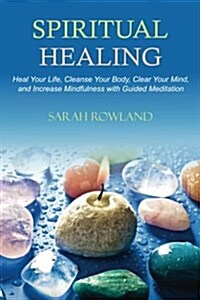 Spiritual Healing: Heal Your Body and Increase Energy with Chakra Healing, Chakra Balancing, Reiki Healing, and Guided Imagery (Open Your (Paperback)