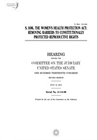 S. 1696, the Womens Health Protection ACT: Removing Barriers to Constitutionally Protected Reproductive Rights (Paperback)
