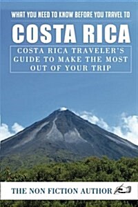 What You Need to Know Before You Travel to Costa Rica: Costa Rica Travelers Guide to Make the Most Out of Your Trip (Paperback)