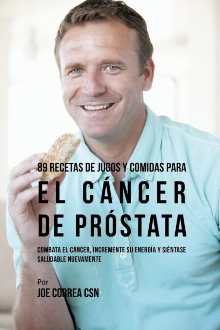 89 Recetas de Jugos y Comidas Para El C?cer de Pr?tata: Combata El C?cer, Incremente Su Energ? y Si?tase Saludable Nuevamente (Paperback)