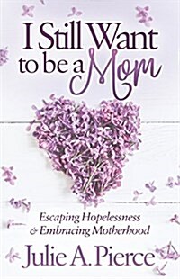 I Still Want to Be a Mom: Escaping Hopelessness and Embracing Motherhood (Paperback)
