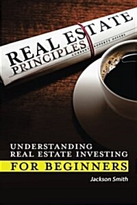 Real Estate Principles: Understanding Real Estate Investing for Beginners (Paperback)