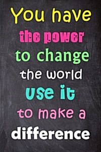 You Have the Power to Change the World Use It to Make a Difference: 6 X 9 Lined Notebook-Inspirational Quotes on Every Page, Journal & Diary 100 P (Paperback)