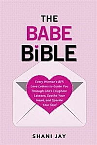 The Babe Bible: Every Womans Bff - Love Letters to Guide You Through Lifes Toughest Lessons, Soothe Your Heart, and Sparkle Your Sou (Paperback)