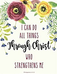 Philippians 4: 13 I Can Do All Things Through Christ Who Strengthens Me: Floral Watercolor Notebook, Composition Book, Bible Quotes, (Paperback)