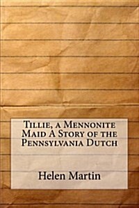 Tillie, a Mennonite Maid a Story of the Pennsylvania Dutch (Paperback)