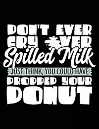 Dont Ever Cry Over Spilled Milk Just Think You Could Have Dropped Your Donut: Composition Notebook Journal (Paperback)