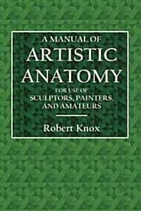 A Manual of Artistic Anatomy: For the Use of Sculptors, Painters, and Amateurs (Paperback)