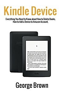 Kindle Device: Everything You Need to Know about How to Delete Books, How to Add a Device to Amazon Account, What Is Kindle Unlimited (Paperback)