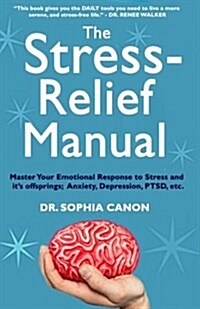 The Stress-Relief Manual: Master Your Emotional Response to Stress and Its Offsprings; Anxiety, Depression, Ptsd, Etc. (Paperback)