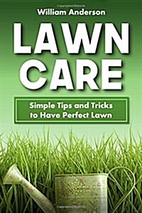 Lawn Care: Simple Tips and Tricks to Have Perfect Lawn (Paperback)