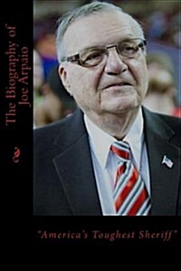 The Biography of Joe Arpaio: Americas Toughest Sheriff (Paperback)