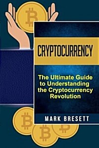 Cryptocurrency: Bitcoin, Ethereum, Blockchain: The Ultimate Guide to Understanding the Cryptocurrency Revolution (Paperback)