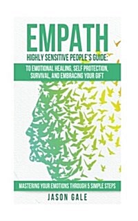 Empath Highly Sensitive Peoples Guide: To Emotional Healing, Self Protection, Survival, and Embracing Your Gift: Mastering Your Emotions Through 5 Si (Paperback)
