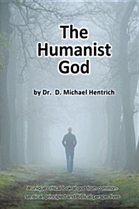 The Humanist God: A Unique Critical Look at God from Common-Sensical, Principled and Biblical Perspectives (Paperback)