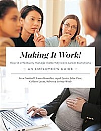 Making It Work! How to Effectively Manage Maternity Leave Career Transitions: An Employers Guide (Paperback)