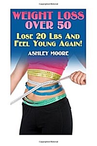 Weight Loss Over 50: Lose 20 Lbs and Feel Young Again!: (Weight Loss, How to Lose Weight) (Paperback)
