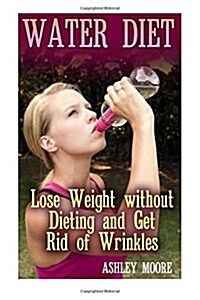 Water Diet: Lose Weight Without Dieting and Get Rid of Wrinkles: (Weight Loss, Diet Plan) (Paperback)