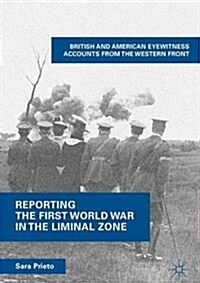 Reporting the First World War in the Liminal Zone: British and American Eyewitness Accounts from the Western Front (Hardcover, 2018)