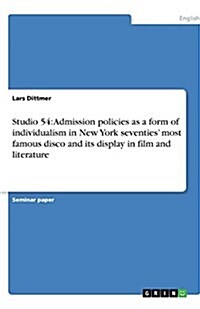 Studio 54: Admission Policies as a Form of Individualism in New York Seventies Most Famous Disco and Its Display in Film and Lit (Paperback)
