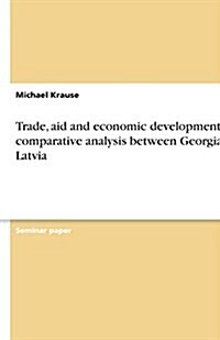 Trade, Aid and Economic Development - A Comparative Analysis Between Georgia & Latvia (Paperback)