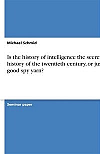 Is the History of Intelligence the Secret History of the Twentieth Century, or Just a Good Spy Yarn? (Paperback)
