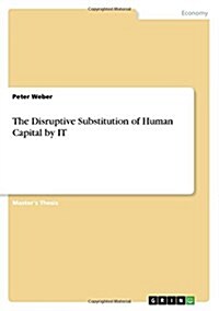 The Disruptive Substitution of Human Capital by It (Paperback)
