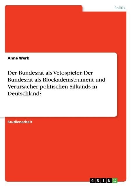Der Bundesrat ALS Vetospieler. Der Bundesrat ALS Blockadeinstrument Und Verursacher Politischen Silltands in Deutschland? (Paperback)