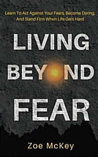 Living Beyond Fear: Learn to ACT Against Your Fears, Become Daring, and Stand Firm When Life Gets Hard (Paperback)