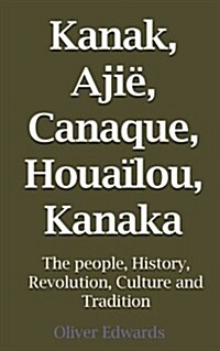 Kanak, Ajie, Canaque, Houailou, Kanaka: People, History, Revolution, Culture and Tradition (Paperback)