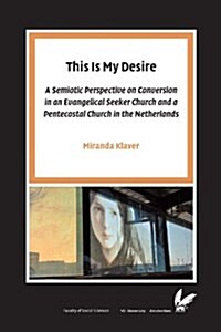 This Is My Desire: A Semiotic Perspective on Conversion in an Evangelical Seeker Church and a Pentecostal Church in the Netherlands (Paperback)