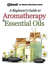 A Beginners Guide to Aromatherapy & Essential Oils: Recipes for Health and Healing (Paperback)