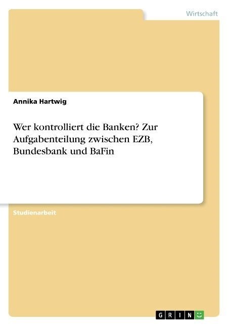 Wer Kontrolliert Die Banken? Zur Aufgabenteilung Zwischen Ezb, Bundesbank Und Bafin (Paperback)
