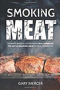 Smoking Meat: Ultimate Smoker Cookbook for Real Barbecue, the Art of Smoking Meat for Real Pitmasters (Paperback)