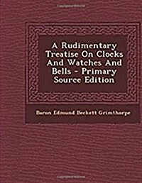 A Rudimentary Treatise on Clocks, Watches, & Bells (Paperback)