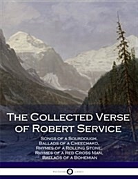 The Collected Verse of Robert Service: Songs of a Sourdough, Ballads of a Cheechako, Rhymes of a Rolling Stone, Rhymes of a Red Cross Man, Ballads of (Paperback)