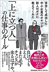 苦勞して成功した中小企業のオヤジが新人のボクに敎えてくれた 「上に立つ人」の仕事のル-ル (單行本(ソフトカバ-))