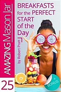 25 Amazing Mason Jar Breakfasts for the Perfect Start of the Day (Paperback)