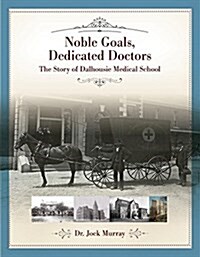 Noble Goals, Dedicated Doctors: The Story of Dalhousie Medical School (Hardcover)