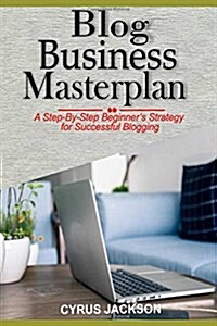 Blog Business Masterplan: A Step by Step Beginners Strategy for Successful Blogging (Paperback)