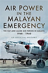 Air Power in the Malayan Emergency : The RAF and Allied Air Forces in Malaya 1948 - 1960 (Hardcover)