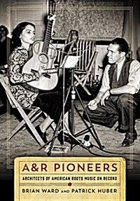 A&R Pioneers: Architects of American Roots Music on Record (Hardcover)