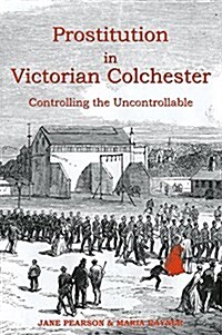 Prostitution in Victorian Colchester : Controlling the uncontrollable (Paperback)