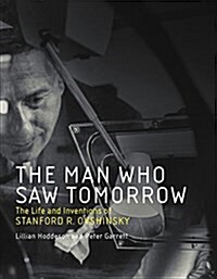 The Man Who Saw Tomorrow: The Life and Inventions of Stanford R. Ovshinsky (Hardcover)