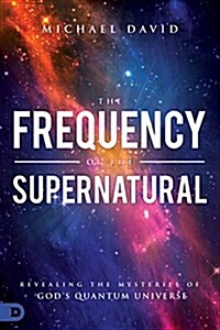 The Frequency of the Supernatural: Revealing the Mysteries of Gods Quantum Universe (Paperback)