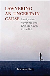 Lawyering an Uncertain Cause: Immigration Advocacy and Chinese Youth in the Us (Paperback)