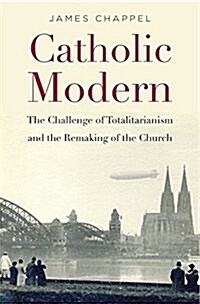Catholic Modern: The Challenge of Totalitarianism and the Remaking of the Church (Hardcover)