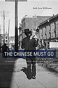 The Chinese Must Go: Violence, Exclusion, and the Making of the Alien in America (Hardcover)
